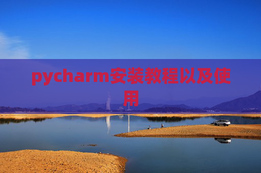pycharm安装教程以及使用 pycharm安装教程以及使用